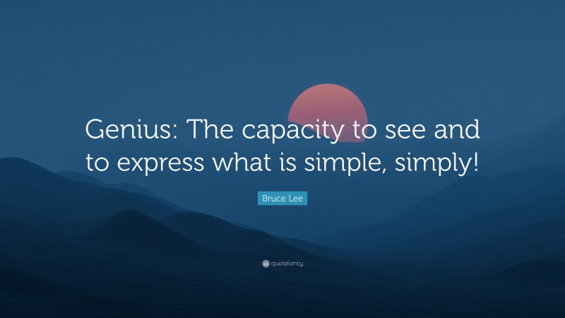 Bruce Lee Quote: “Genius: The capacity to see and to express what is simple, simply!”