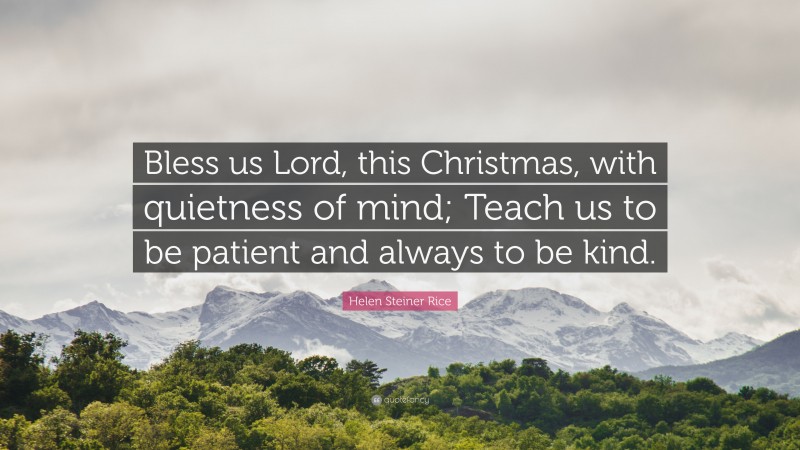 Helen Steiner Rice Quote: “Bless us Lord, this Christmas, with quietness of mind; Teach us to be patient and always to be kind.”