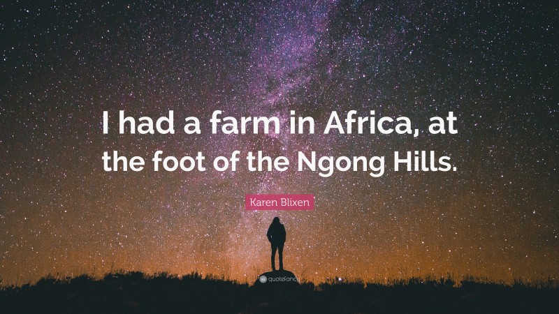 Karen Blixen Quote: “I had a farm in Africa, at the foot of the Ngong Hills.”