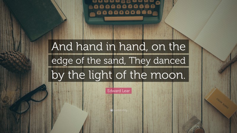 Edward Lear Quote: “And hand in hand, on the edge of the sand, They danced by the light of the moon.”