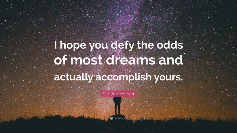 Colleen Hoover Quote: “I hope you defy the odds of most dreams and actually accomplish yours.”