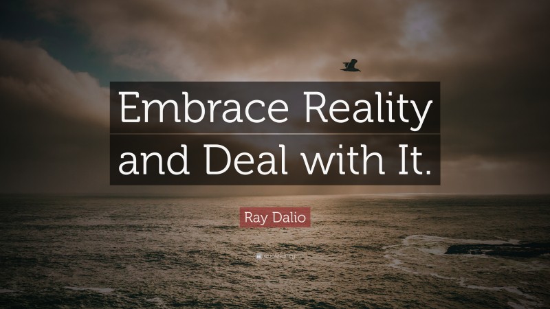 Ray Dalio Quote: “Embrace Reality and Deal with It.”