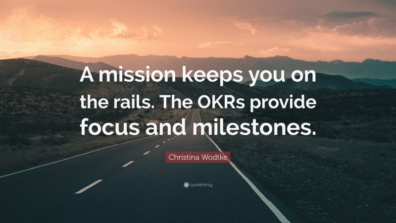 Christina Wodtke Quote: “A mission keeps you on the rails. The OKRs provide focus and milestones.”