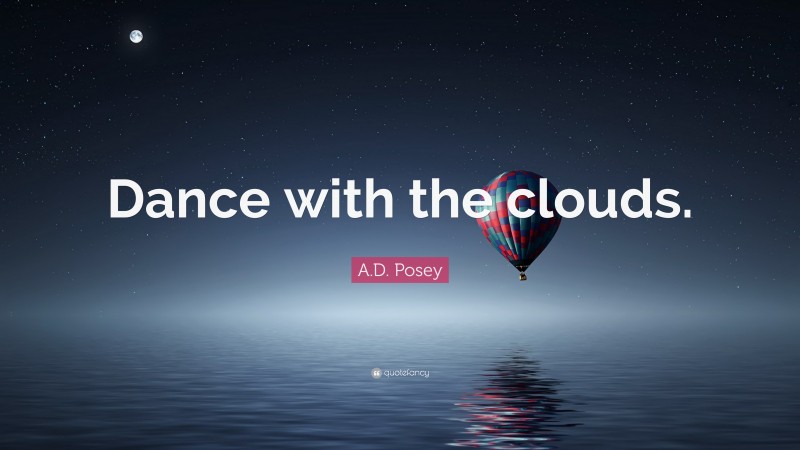 A.D. Posey Quote: “Dance with the clouds.”