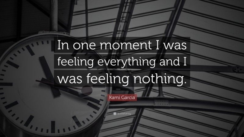 Kami Garcia Quote: “In one moment I was feeling everything and I was feeling nothing.”