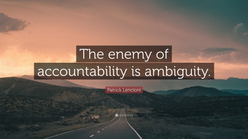 Patrick Lencioni Quote: “The enemy of accountability is ambiguity.”