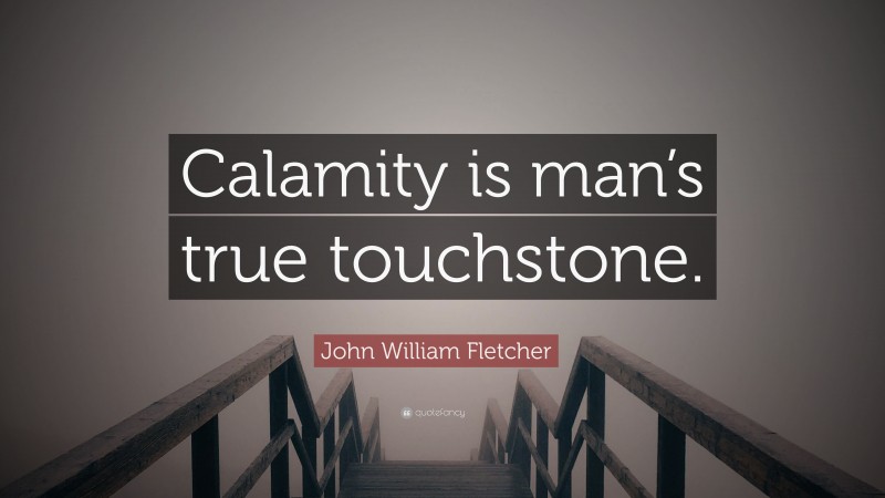 John William Fletcher Quote: “Calamity is man’s true touchstone.”