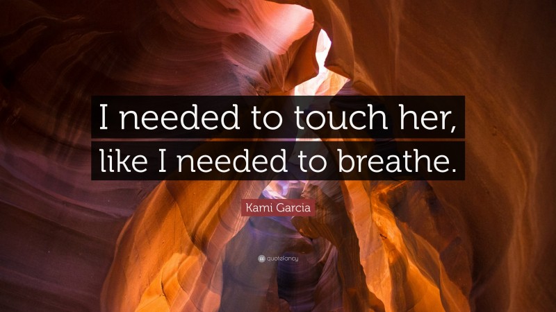Kami Garcia Quote: “I needed to touch her, like I needed to breathe.”