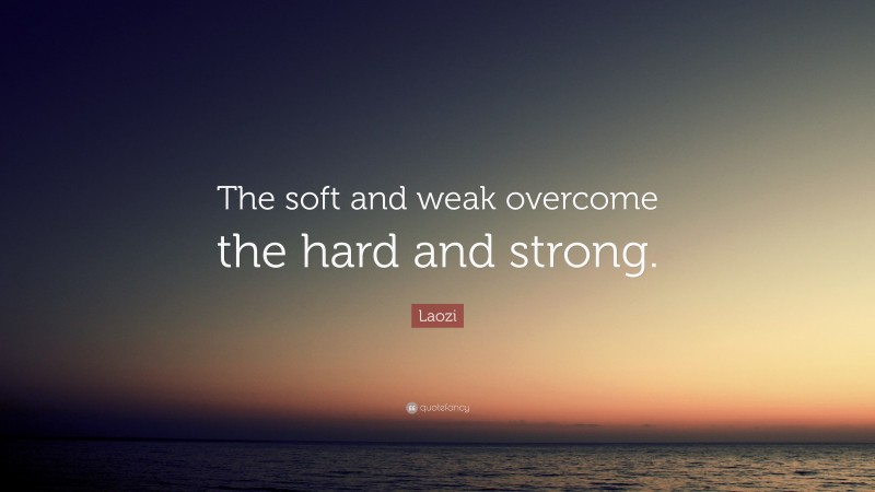 Laozi Quote: “The soft and weak overcome the hard and strong.”