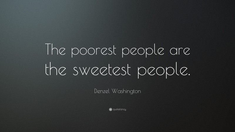 Denzel Washington Quote: “The poorest people are the sweetest people.”