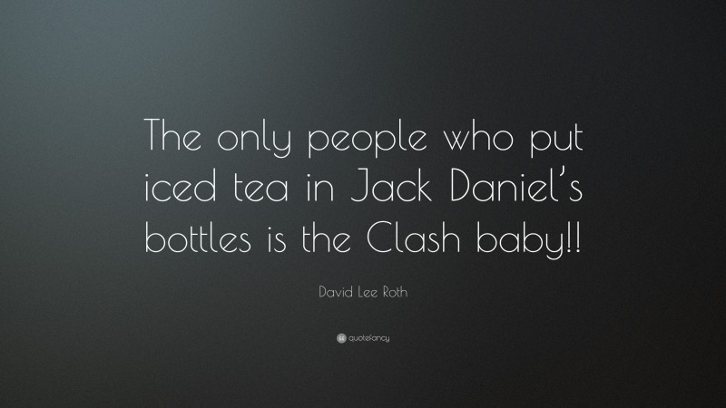 David Lee Roth Quote: “The only people who put iced tea in Jack Daniel’s bottles is the Clash baby!!”