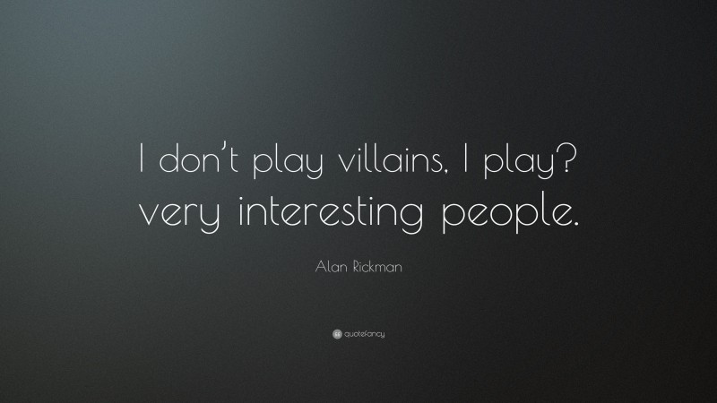 Alan Rickman Quote: “I don’t play villains, I play? very interesting people.”