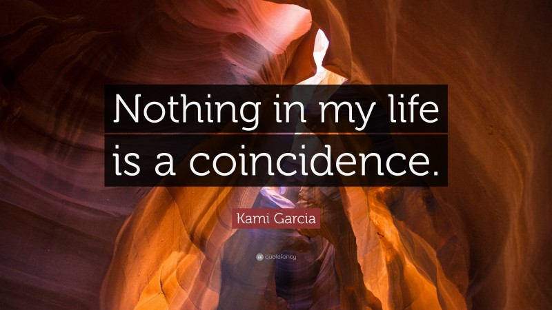 Kami Garcia Quote: “Nothing in my life is a coincidence.”