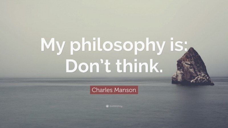 Charles Manson Quote: “My philosophy is: Don’t think.”