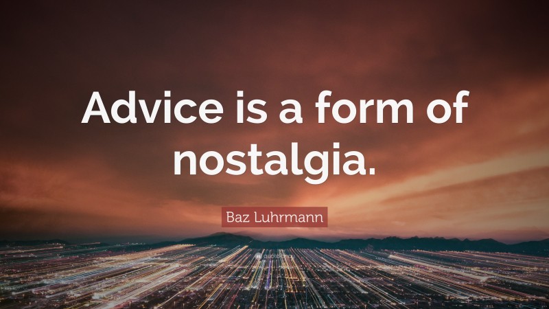 Baz Luhrmann Quote: “Advice is a form of nostalgia.”