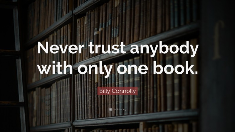 Billy Connolly Quote: “Never trust anybody with only one book.”