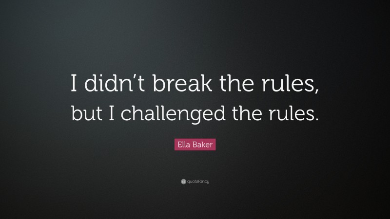Ella Baker Quote: “I didn’t break the rules, but I challenged the rules.”