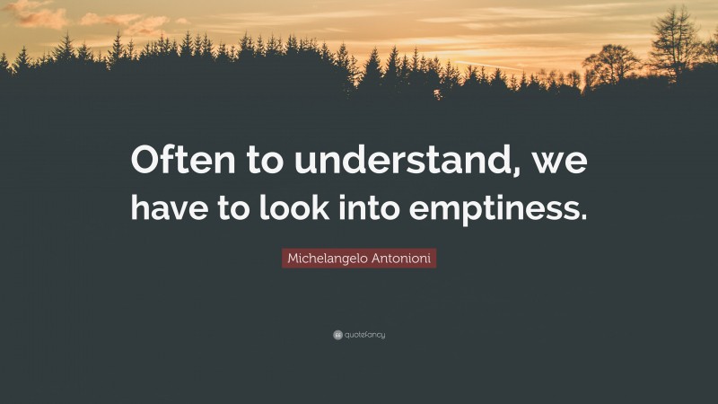 Michelangelo Antonioni Quote: “Often to understand, we have to look into emptiness.”