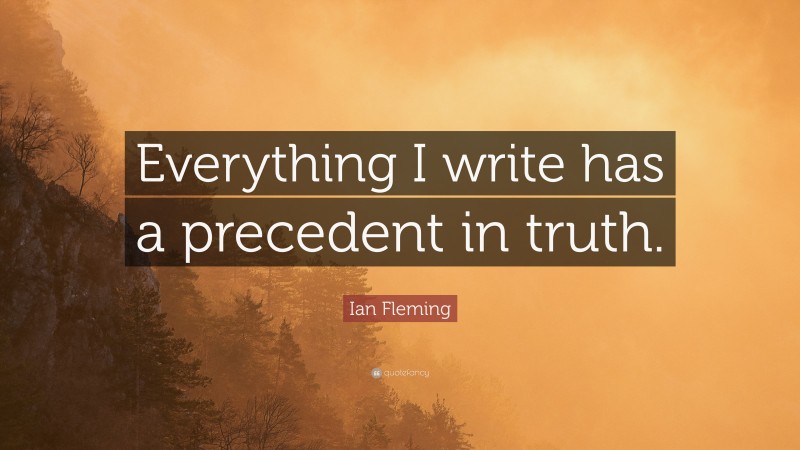 Ian Fleming Quote: “Everything I write has a precedent in truth.”