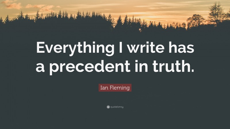 Ian Fleming Quote: “Everything I write has a precedent in truth.”