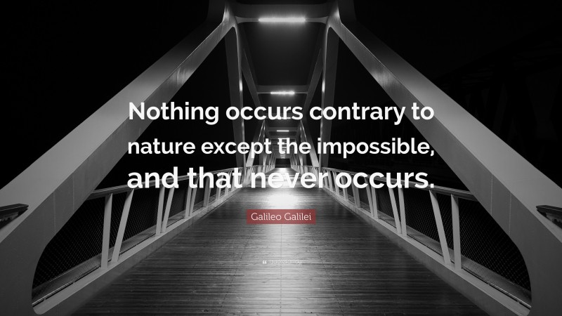 Galileo Galilei Quote: “Nothing occurs contrary to nature except the impossible, and that never occurs.”