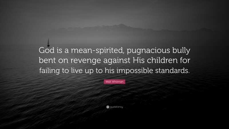 Walt Whitman Quote: “God is a mean-spirited, pugnacious bully bent on revenge against His children for failing to live up to his impossible standards.”