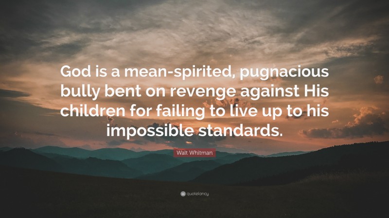 Walt Whitman Quote: “God is a mean-spirited, pugnacious bully bent on revenge against His children for failing to live up to his impossible standards.”