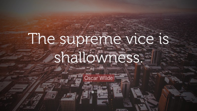 Oscar Wilde Quote: “The supreme vice is shallowness.”