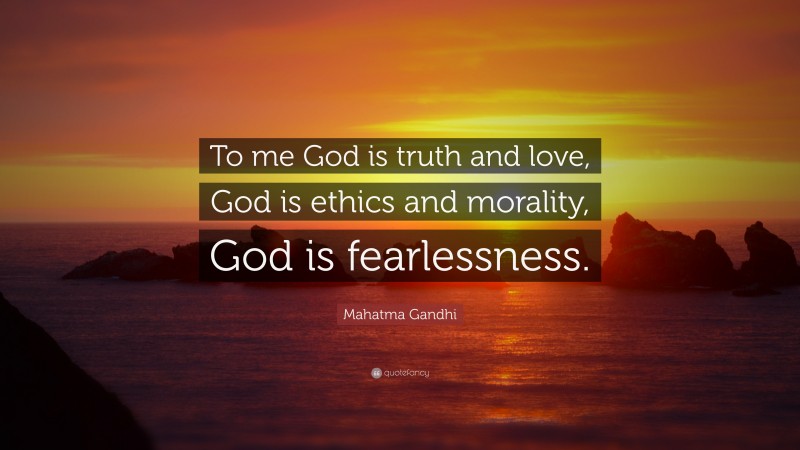 Mahatma Gandhi Quote: “To me God is truth and love, God is ethics and morality, God is fearlessness.”
