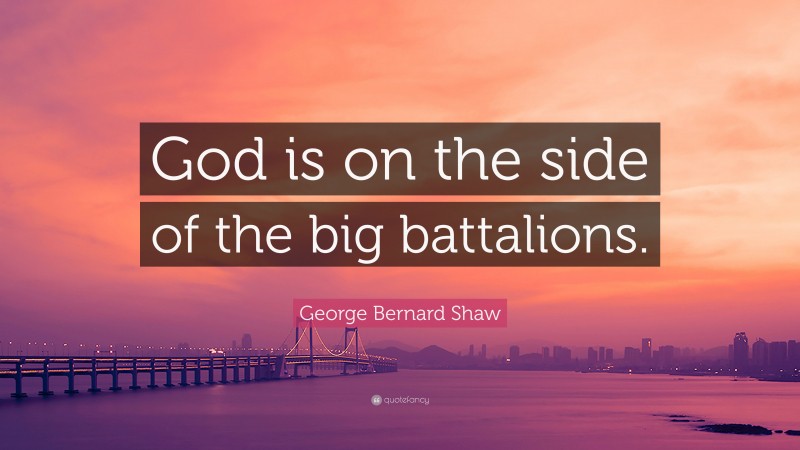 George Bernard Shaw Quote: “God is on the side of the big battalions.”