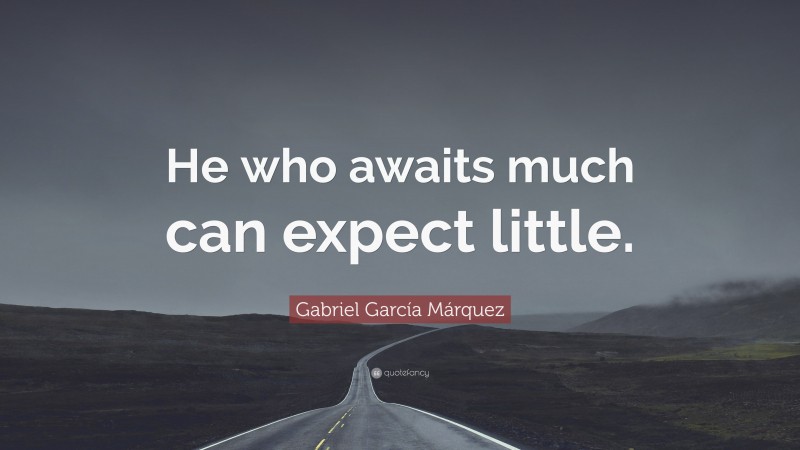 Gabriel Garcí­a Márquez Quote: “He who awaits much can expect little.”