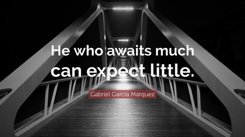 Gabriel Garcí­a Márquez Quote: “He who awaits much can expect little.”