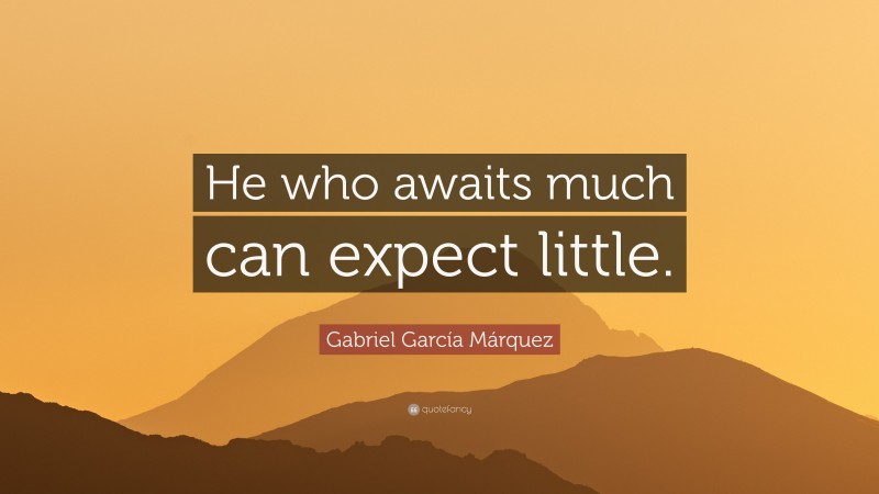 Gabriel Garcí­a Márquez Quote: “He who awaits much can expect little.”