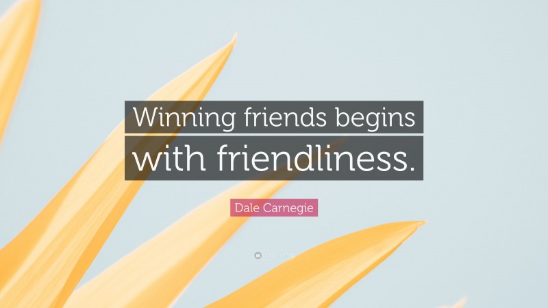 Dale Carnegie Quote: “Winning friends begins with friendliness.”