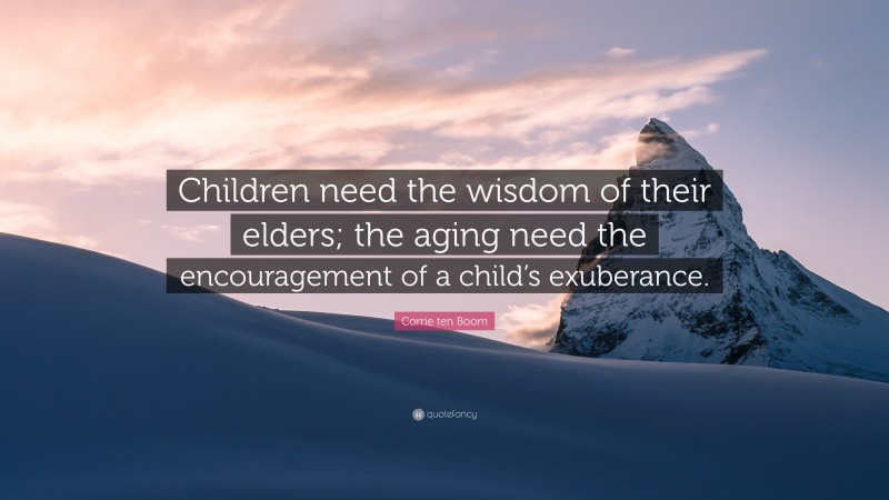 Corrie ten Boom Quote: “Children need the wisdom of their elders; the aging need the encouragement of a child’s exuberance.”