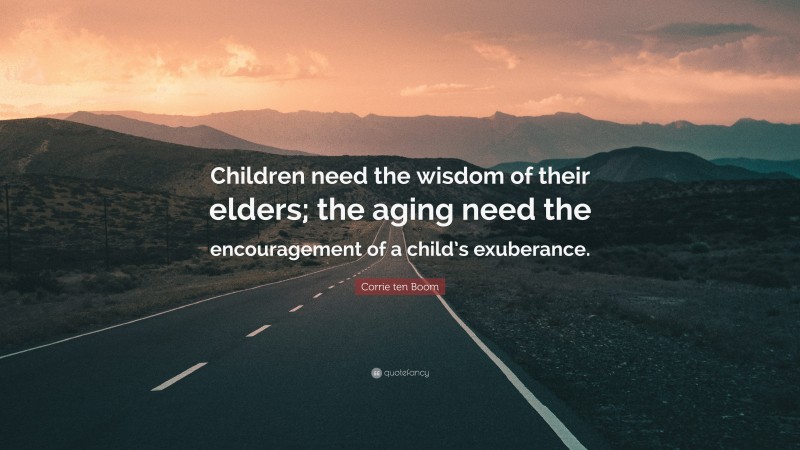 Corrie ten Boom Quote: “Children need the wisdom of their elders; the aging need the encouragement of a child’s exuberance.”