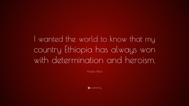 Abebe Bikila Quote: “I wanted the world to know that my country ...