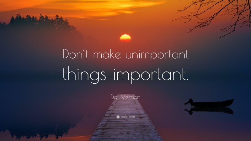 Dai Vernon Quote: “Don’t make unimportant things important.”