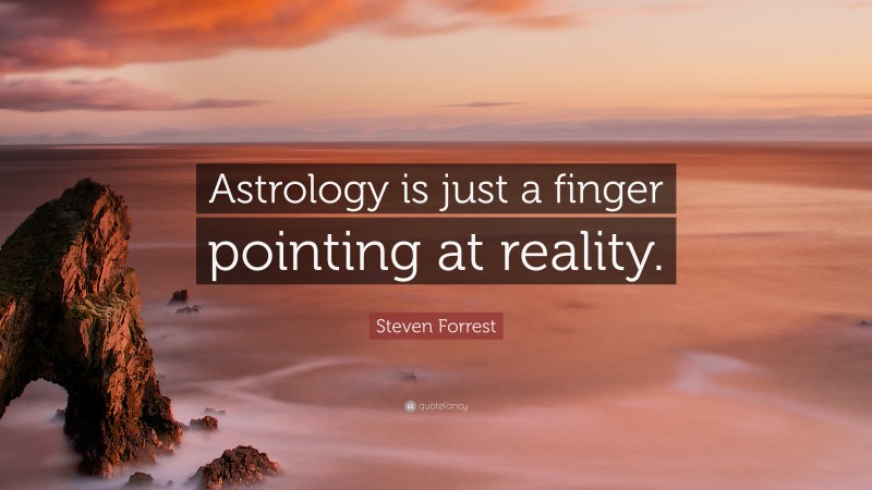 Steven Forrest Quote: “Astrology is just a finger pointing at reality.”