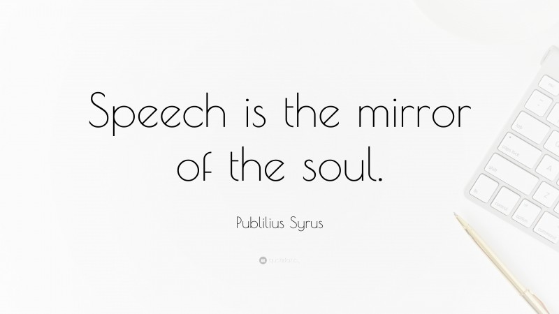 Publilius Syrus Quote: “Speech is the mirror of the soul.”