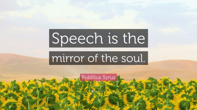 Publilius Syrus Quote: “Speech is the mirror of the soul.”