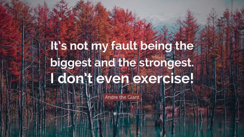 Andre the Giant Quote: “It’s not my fault being the biggest and the strongest. I don’t even exercise!”