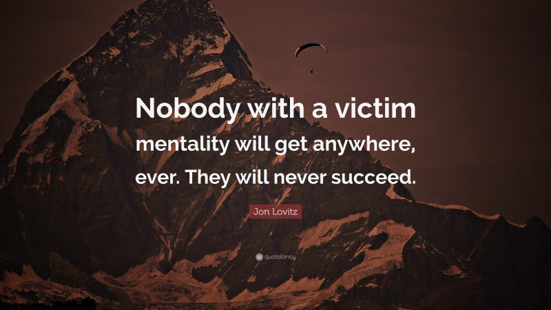 Jon Lovitz Quote: “Nobody with a victim mentality will get anywhere, ever. They will never succeed.”