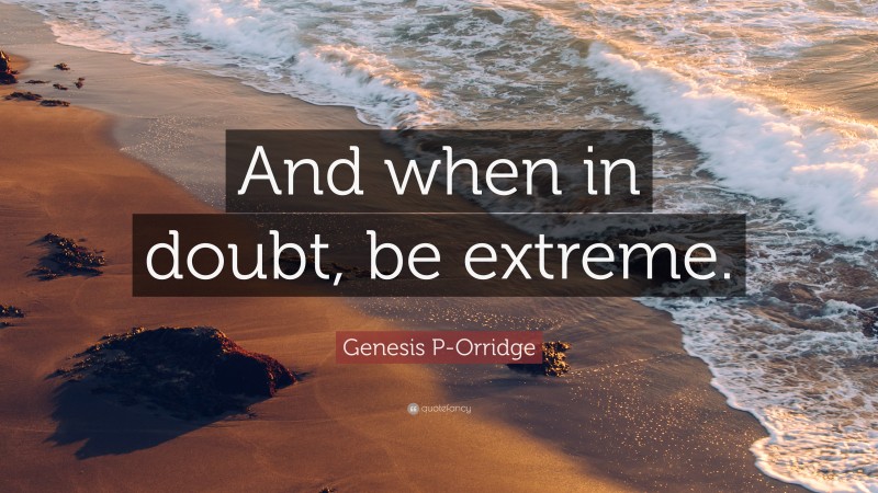 Genesis P-Orridge Quote: “And when in doubt, be extreme.”