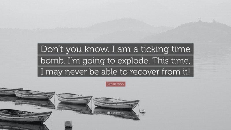 Lee In-woo Quote: “Don’t you know. I am a ticking time bomb. I’m going to explode. This time, I may never be able to recover from it!”