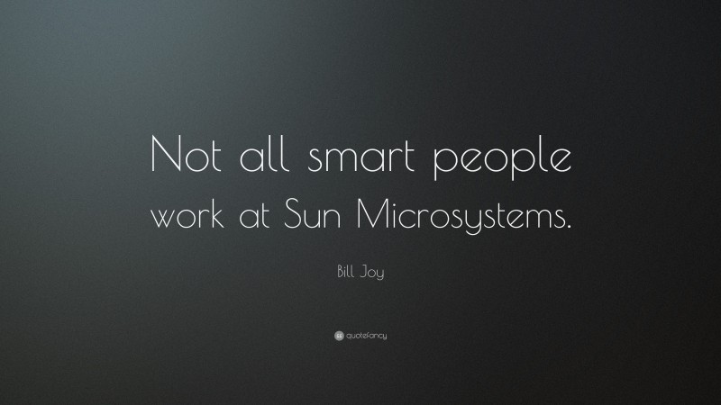 Bill Joy Quote: “Not all smart people work at Sun Microsystems.”