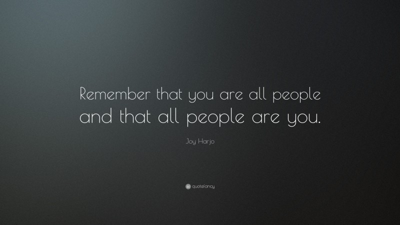 Joy Harjo Quote: “Remember that you are all people and that all people are you.”