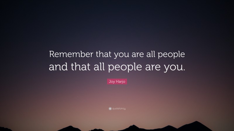 Joy Harjo Quote: “Remember that you are all people and that all people are you.”