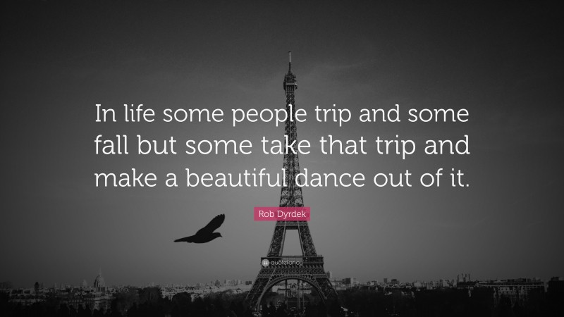 Rob Dyrdek Quote: “In life some people trip and some fall but some take that trip and make a beautiful dance out of it.”