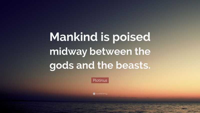 Plotinus Quote: “Mankind is poised midway between the gods and the beasts.”